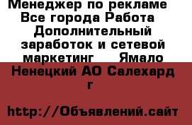 Менеджер по рекламе - Все города Работа » Дополнительный заработок и сетевой маркетинг   . Ямало-Ненецкий АО,Салехард г.
